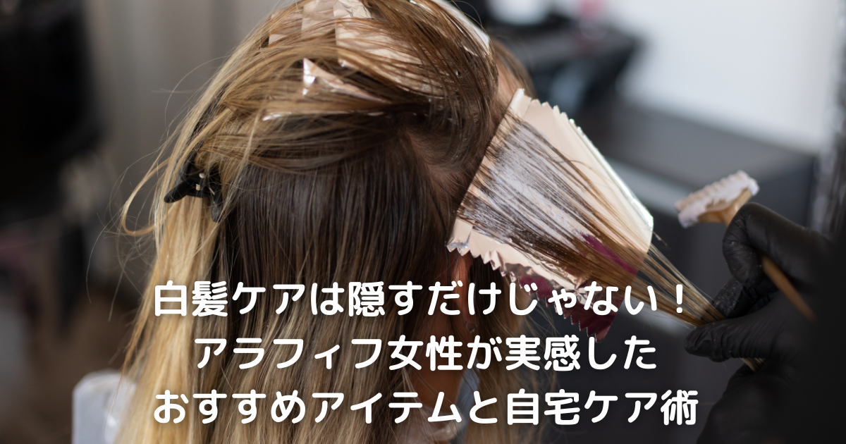 白髪ケアは隠すだけじゃない！アラフィフ女性が実感したおすすめアイテムと自宅ケア術