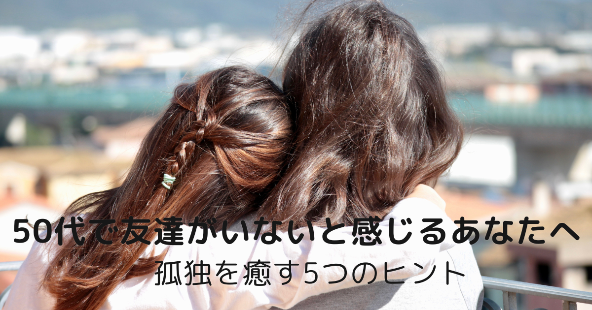 50代で友達がいないと感じる女性に向けた孤独を癒す5つのヒントを紹介するブログ記事のアイキャッチ画像