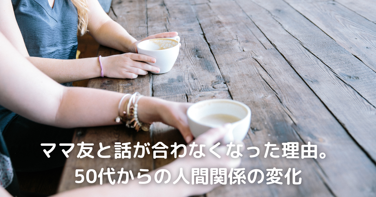 ママ友と話が合わなくなった理由。50代からの人間関係の変化