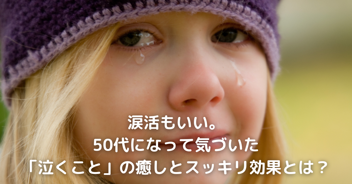 涙活もいい。50代になって気づいた「泣くこと」の癒しとスッキリ効果とは？