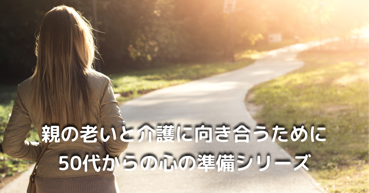 親の老いと介護に向き合うためのシリーズ紹介ページ｜50代からの心の準備