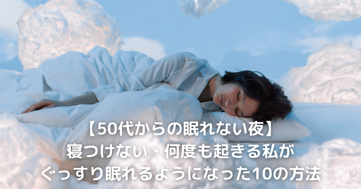 【50代からの眠れない夜】寝つけない・何度も起きる私がぐっすり眠れるようになった10の方法