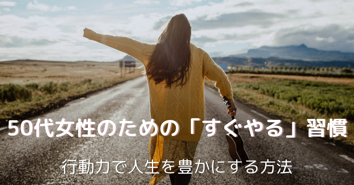 50代女性のための「すぐやる」習慣｜即行動で人生を豊かにする生き方