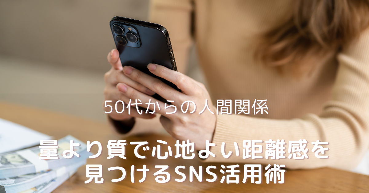 スマホを持つ50代女性の写真。量より質を大切にしながら、心地よい人間関係とSNSの活用方法について解説する記事のアイキャッチ画像。